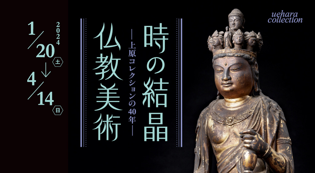 【仏教館】企画展　時の結晶 仏教美術 ―上原美術館の40年―