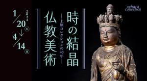 【仏教館】企画展　時の結晶 仏教美術 ―上原美術館の40年―