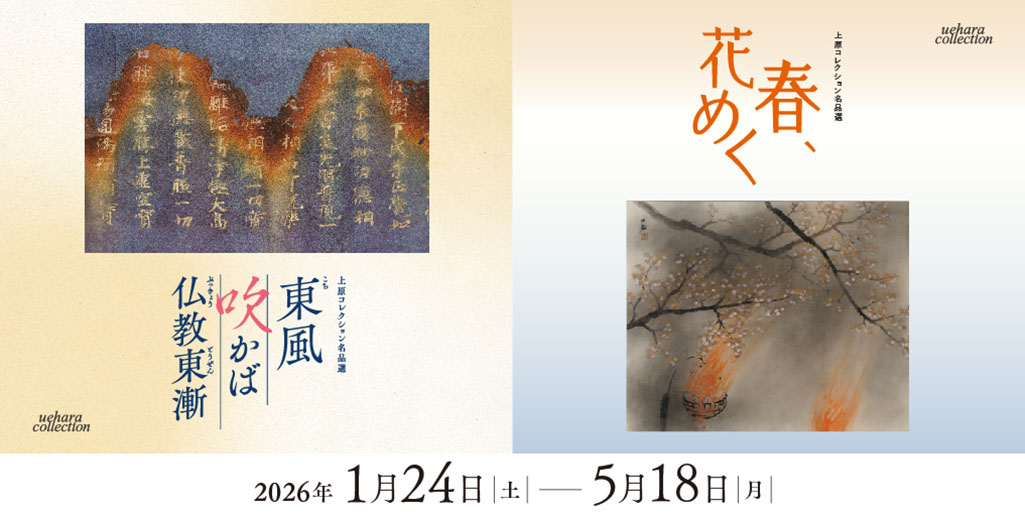 【近代館】上原コレクション名品選　春、花めく　【仏教館】上原コレクション名品選　東風 吹かば 仏教東漸