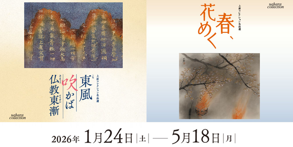 【近代館】上原コレクション名品選　春、花めく　【仏教館】上原コレクション名品選　東風 吹かば 仏教東漸